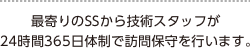 最寄りのSSから技術スタッフが24時間365日体制で訪問保守を行います。